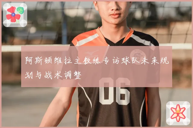 阿斯顿维拉主教练专访球队未来规划与战术调整