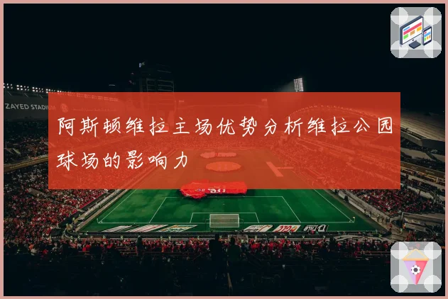 阿斯顿维拉主场优势分析维拉公园球场的影响力