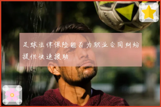 足球法律保险能否为职业合同纠纷提供快速援助