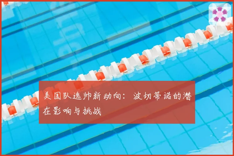 美国队选帅新动向：波切蒂诺的潜在影响与挑战