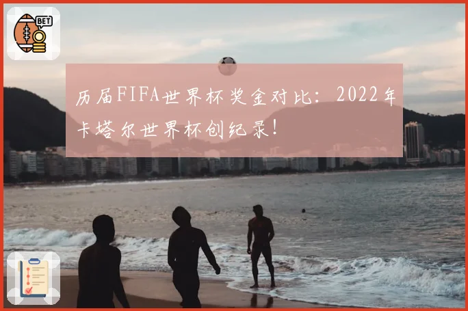 历届FIFA世界杯奖金对比：2022年卡塔尔世界杯创纪录！