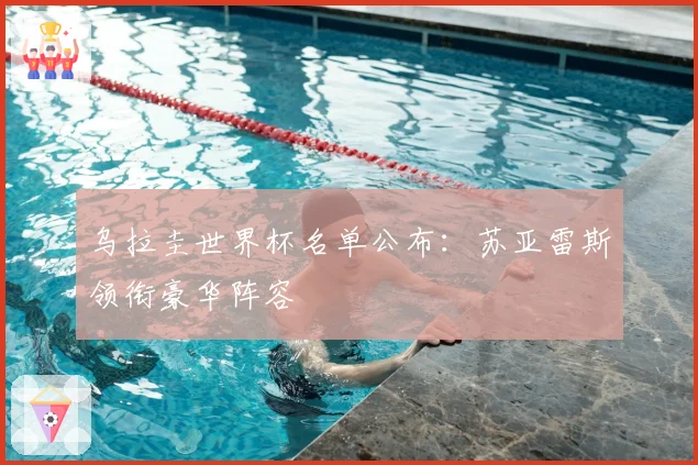 乌拉圭世界杯名单公布：苏亚雷斯领衔豪华阵容