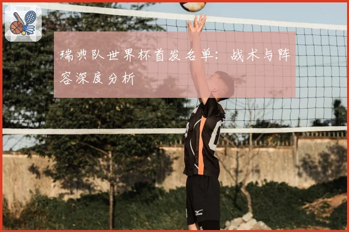 瑞典队世界杯首发名单：战术与阵容深度分析