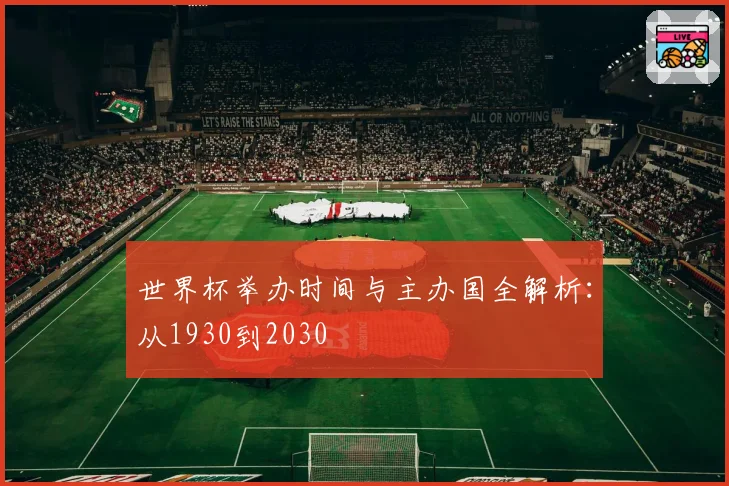 世界杯举办时间与主办国全解析：从1930到2030
