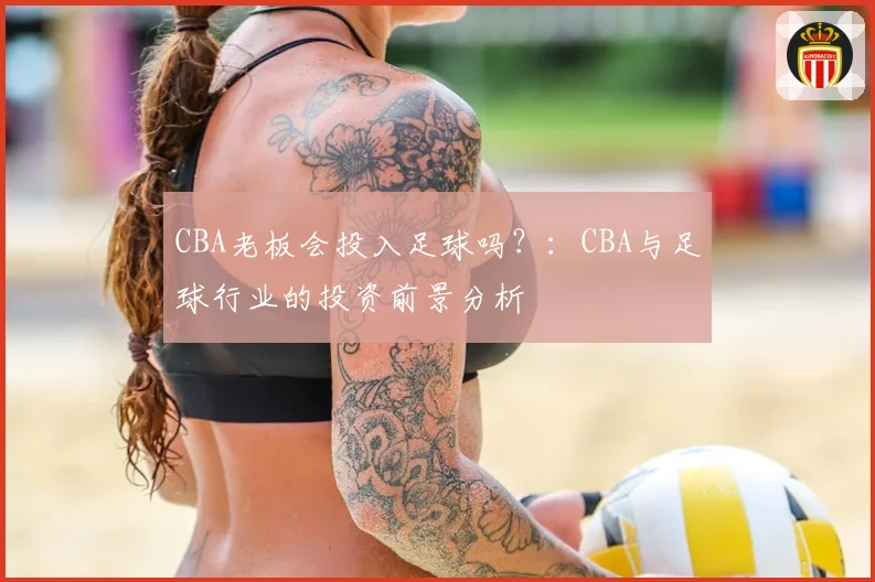 CBA老板会投入足球吗？：CBA与足球行业的投资前景分析