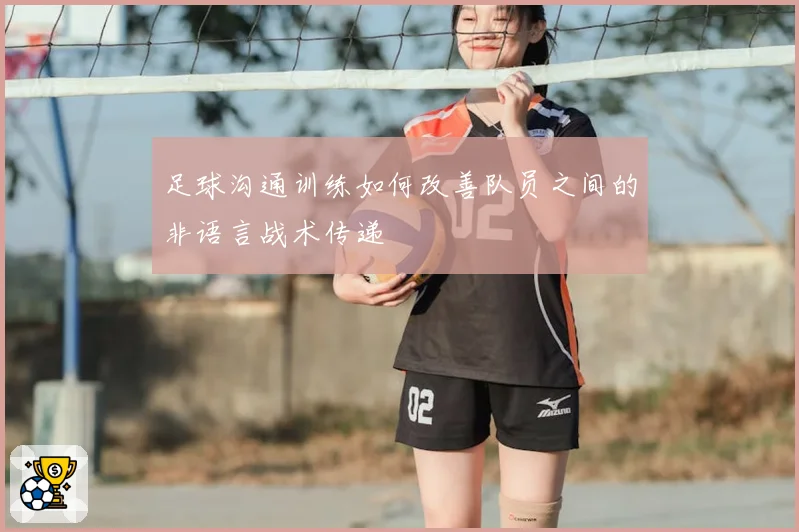 足球沟通训练如何改善队员之间的非语言战术传递