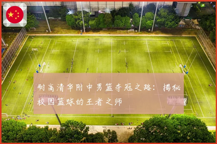 耐高清华附中男篮夺冠之路：揭秘校园篮球的王者之师