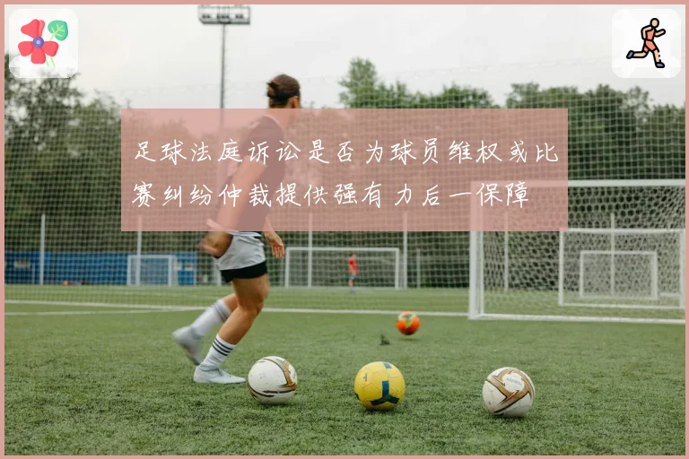 足球法庭诉讼是否为球员维权或比赛纠纷仲裁提供强有力后一保障