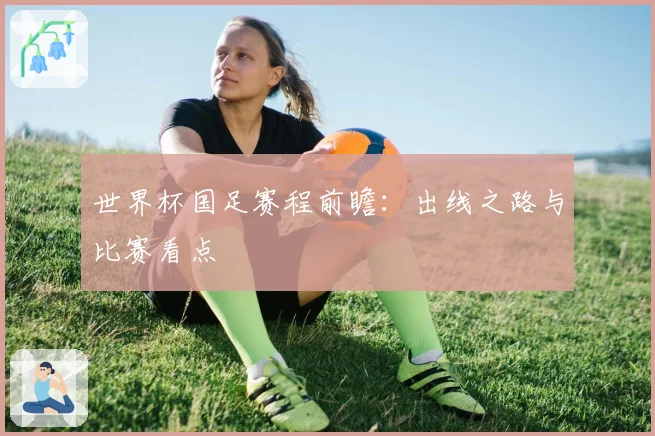 世界杯国足赛程前瞻：出线之路与比赛看点