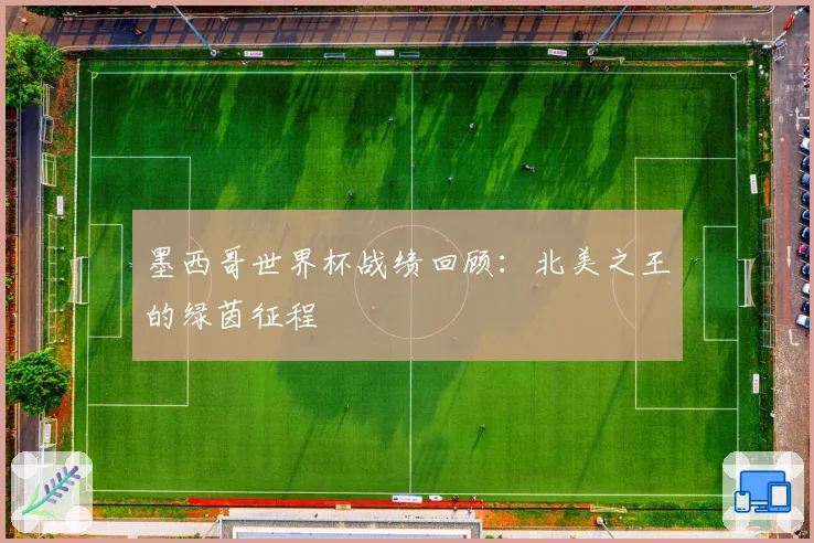 墨西哥世界杯战绩回顾：北美之王的绿茵征程