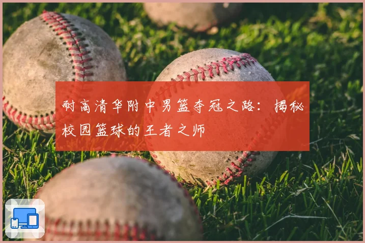 耐高清华附中男篮夺冠之路：揭秘校园篮球的王者之师