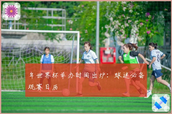 年世界杯举办时间出炉：球迷必备观赛日历