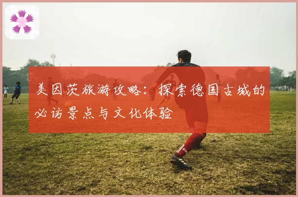 美因茨旅游攻略：探索德国古城的必访景点与文化体验