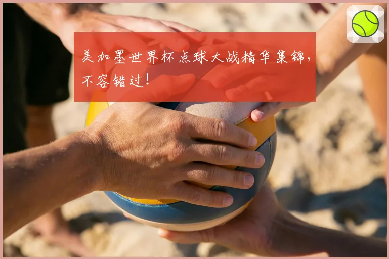 美加墨世界杯点球大战精华集锦，不容错过！